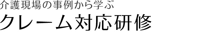 介護現場の事例から学ぶ　クレーム対応研修