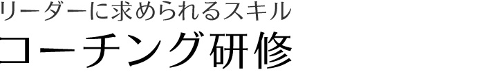 リーダーに求められるスキル　コーチング研修