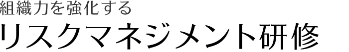 組織力を強化する　リスクマネジメント研修