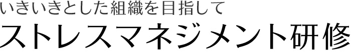 いきいきとした組織を目指して　ストレスマネジメント研修